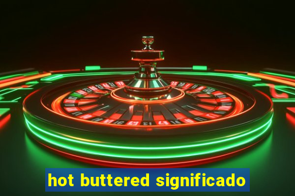 hot buttered significado